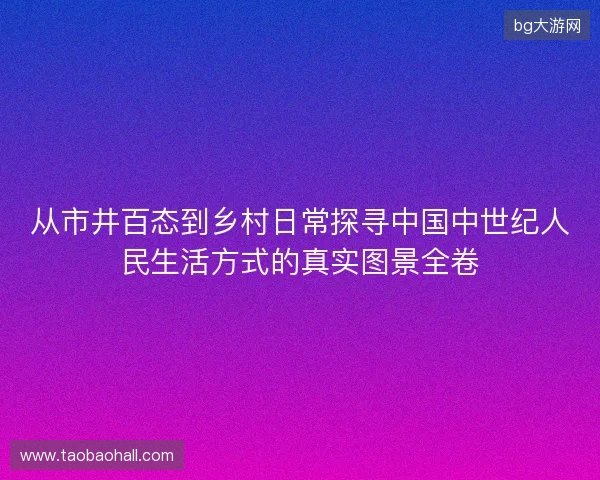 从市井百态到乡村日常探寻中国中世纪人民生活方式的真实图景全卷